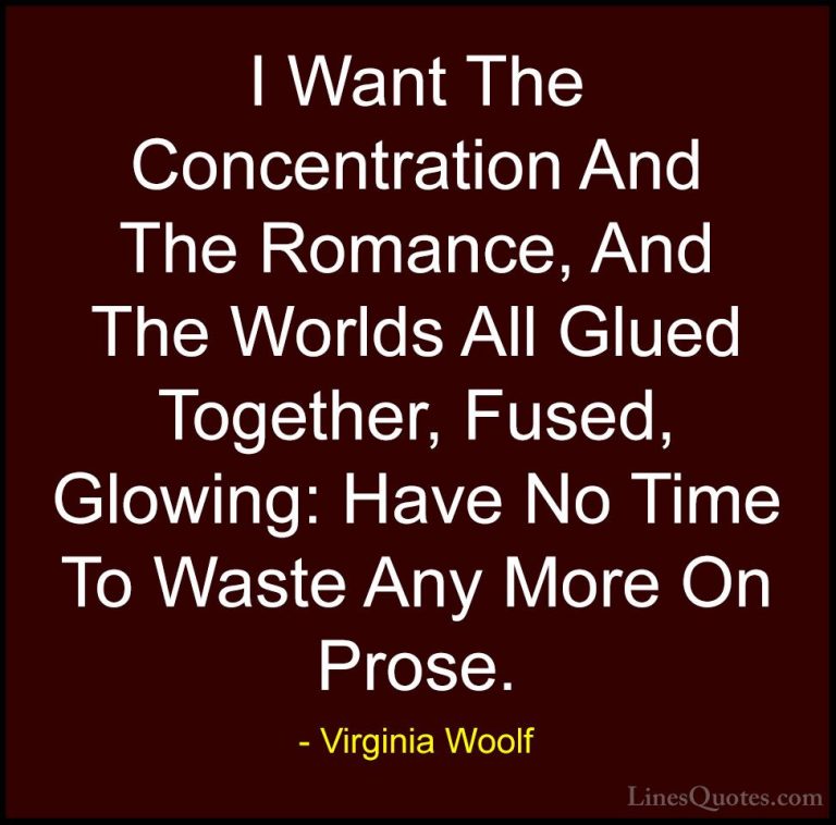Virginia Woolf Quotes (16) - I Want The Concentration And The Rom... - QuotesI Want The Concentration And The Romance, And The Worlds All Glued Together, Fused, Glowing: Have No Time To Waste Any More On Prose.