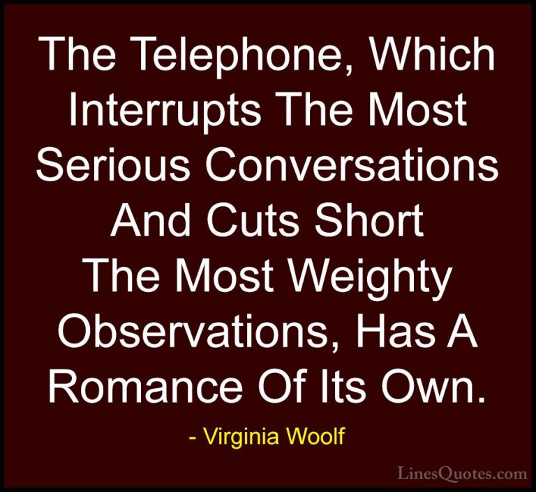 Virginia Woolf Quotes (20) - The Telephone, Which Interrupts The ... - QuotesThe Telephone, Which Interrupts The Most Serious Conversations And Cuts Short The Most Weighty Observations, Has A Romance Of Its Own.