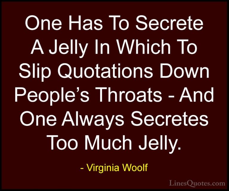Virginia Woolf Quotes (22) - One Has To Secrete A Jelly In Which ... - QuotesOne Has To Secrete A Jelly In Which To Slip Quotations Down People's Throats - And One Always Secretes Too Much Jelly.