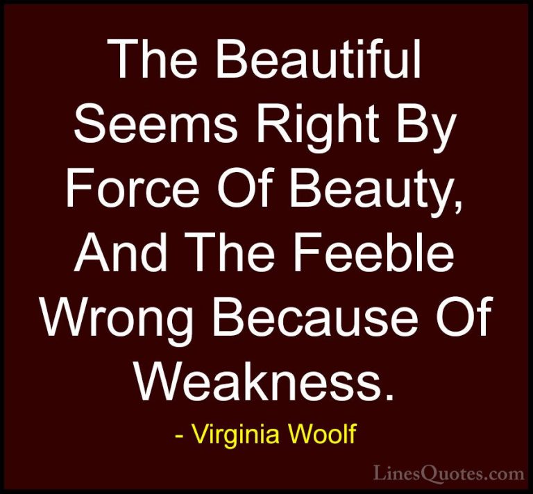 Virginia Woolf Quotes (23) - The Beautiful Seems Right By Force O... - QuotesThe Beautiful Seems Right By Force Of Beauty, And The Feeble Wrong Because Of Weakness.