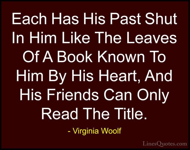 Virginia Woolf Quotes (25) - Each Has His Past Shut In Him Like T... - QuotesEach Has His Past Shut In Him Like The Leaves Of A Book Known To Him By His Heart, And His Friends Can Only Read The Title.