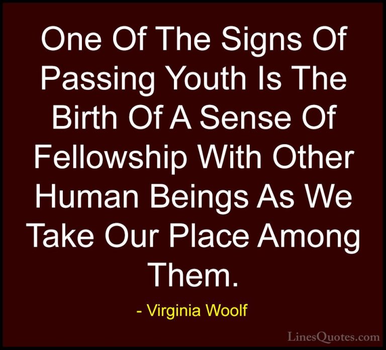 Virginia Woolf Quotes (29) - One Of The Signs Of Passing Youth Is... - QuotesOne Of The Signs Of Passing Youth Is The Birth Of A Sense Of Fellowship With Other Human Beings As We Take Our Place Among Them.