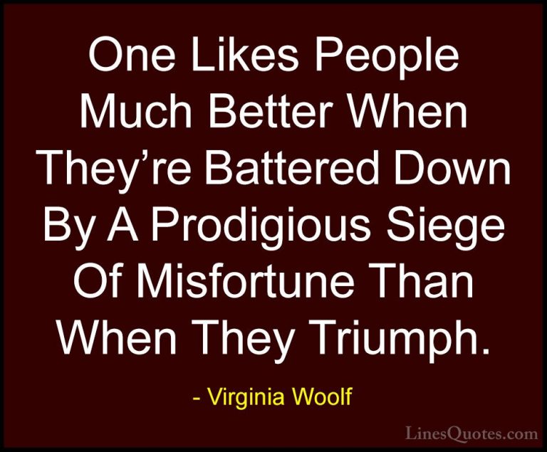 Virginia Woolf Quotes (30) - One Likes People Much Better When Th... - QuotesOne Likes People Much Better When They're Battered Down By A Prodigious Siege Of Misfortune Than When They Triumph.