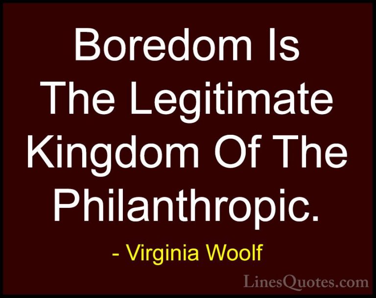 Virginia Woolf Quotes (36) - Boredom Is The Legitimate Kingdom Of... - QuotesBoredom Is The Legitimate Kingdom Of The Philanthropic.