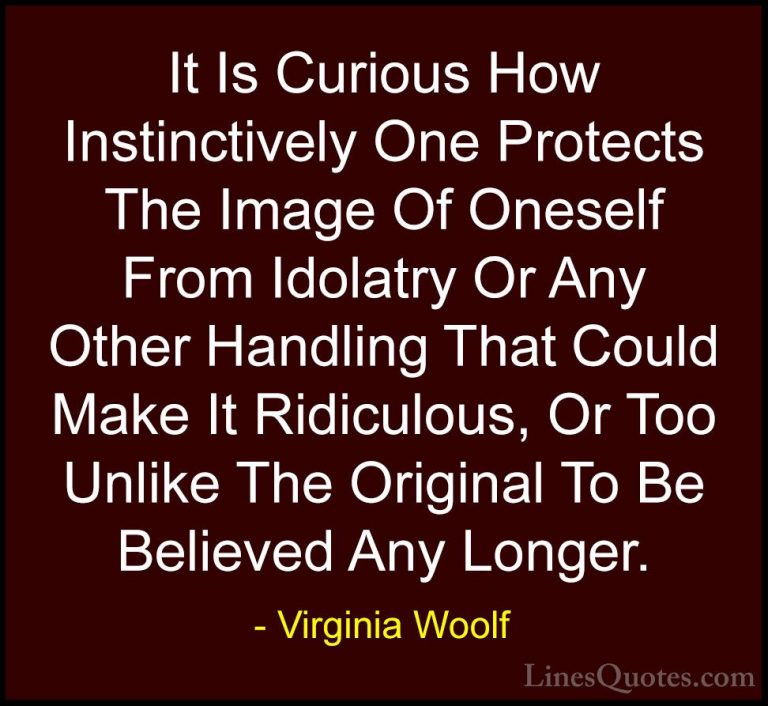 Virginia Woolf Quotes (38) - It Is Curious How Instinctively One ... - QuotesIt Is Curious How Instinctively One Protects The Image Of Oneself From Idolatry Or Any Other Handling That Could Make It Ridiculous, Or Too Unlike The Original To Be Believed Any Longer.