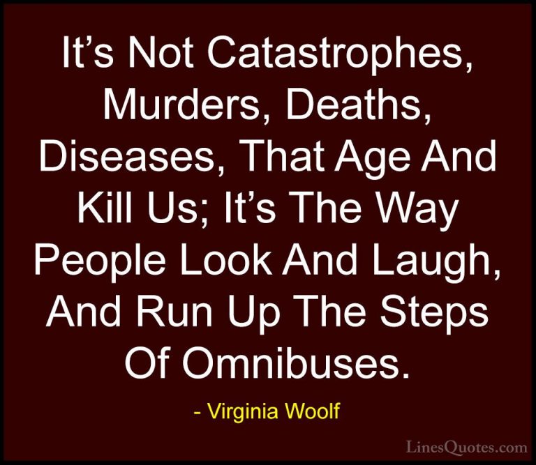 Virginia Woolf Quotes (39) - It's Not Catastrophes, Murders, Deat... - QuotesIt's Not Catastrophes, Murders, Deaths, Diseases, That Age And Kill Us; It's The Way People Look And Laugh, And Run Up The Steps Of Omnibuses.