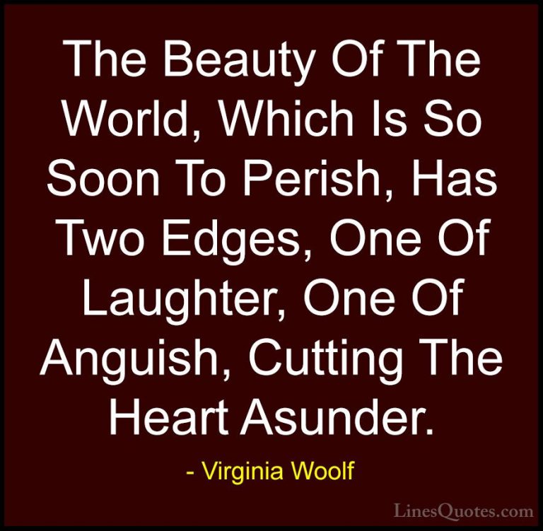 Virginia Woolf Quotes (4) - The Beauty Of The World, Which Is So ... - QuotesThe Beauty Of The World, Which Is So Soon To Perish, Has Two Edges, One Of Laughter, One Of Anguish, Cutting The Heart Asunder.