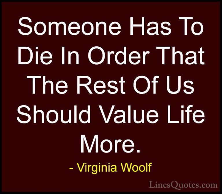 Virginia Woolf Quotes (42) - Someone Has To Die In Order That The... - QuotesSomeone Has To Die In Order That The Rest Of Us Should Value Life More.