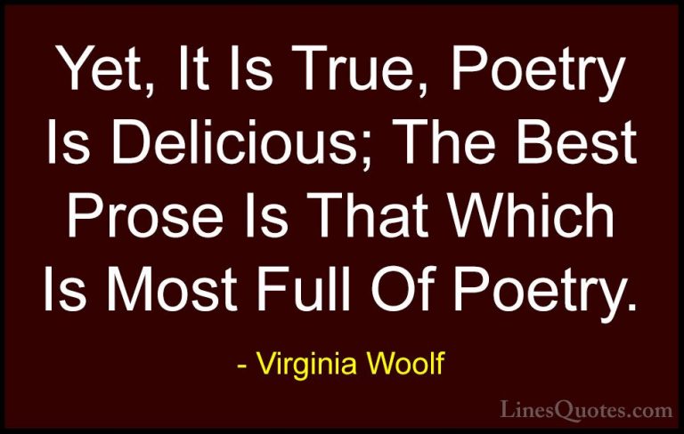 Virginia Woolf Quotes (43) - Yet, It Is True, Poetry Is Delicious... - QuotesYet, It Is True, Poetry Is Delicious; The Best Prose Is That Which Is Most Full Of Poetry.