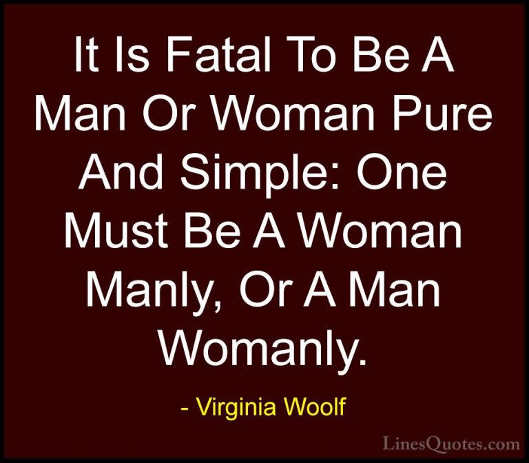 Virginia Woolf Quotes (45) - It Is Fatal To Be A Man Or Woman Pur... - QuotesIt Is Fatal To Be A Man Or Woman Pure And Simple: One Must Be A Woman Manly, Or A Man Womanly.