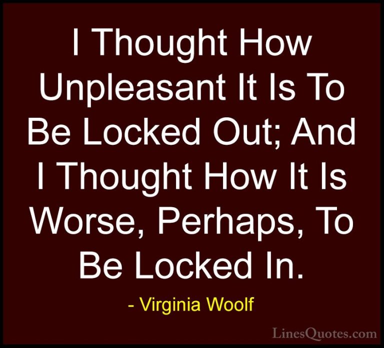 Virginia Woolf Quotes (46) - I Thought How Unpleasant It Is To Be... - QuotesI Thought How Unpleasant It Is To Be Locked Out; And I Thought How It Is Worse, Perhaps, To Be Locked In.