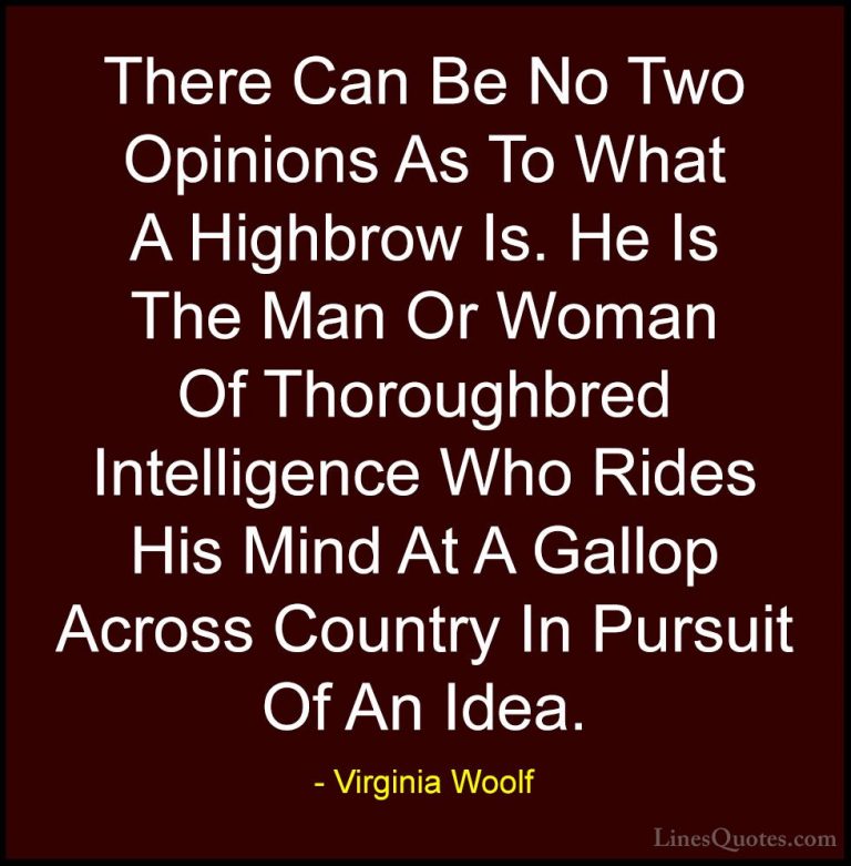 Virginia Woolf Quotes (48) - There Can Be No Two Opinions As To W... - QuotesThere Can Be No Two Opinions As To What A Highbrow Is. He Is The Man Or Woman Of Thoroughbred Intelligence Who Rides His Mind At A Gallop Across Country In Pursuit Of An Idea.