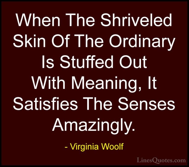 Virginia Woolf Quotes (54) - When The Shriveled Skin Of The Ordin... - QuotesWhen The Shriveled Skin Of The Ordinary Is Stuffed Out With Meaning, It Satisfies The Senses Amazingly.