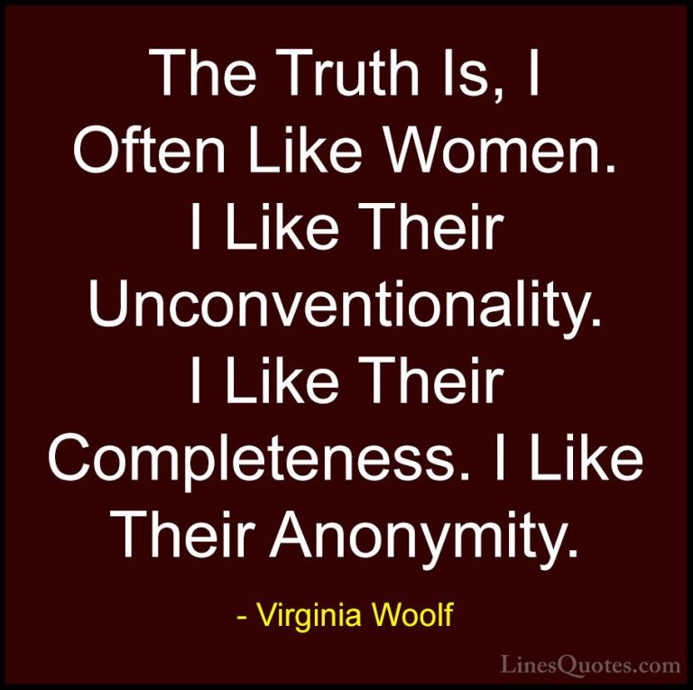Virginia Woolf Quotes (57) - The Truth Is, I Often Like Women. I ... - QuotesThe Truth Is, I Often Like Women. I Like Their Unconventionality. I Like Their Completeness. I Like Their Anonymity.