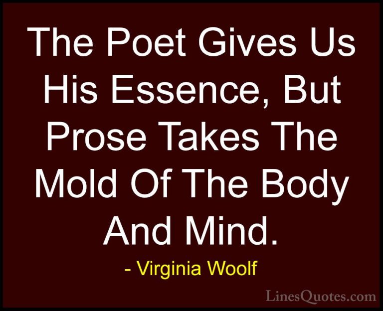 Virginia Woolf Quotes (58) - The Poet Gives Us His Essence, But P... - QuotesThe Poet Gives Us His Essence, But Prose Takes The Mold Of The Body And Mind.