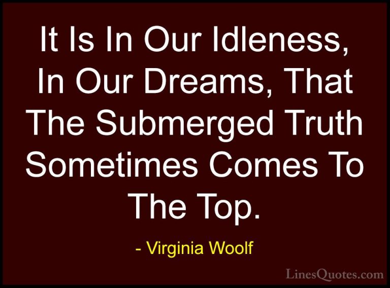 Virginia Woolf Quotes (62) - It Is In Our Idleness, In Our Dreams... - QuotesIt Is In Our Idleness, In Our Dreams, That The Submerged Truth Sometimes Comes To The Top.