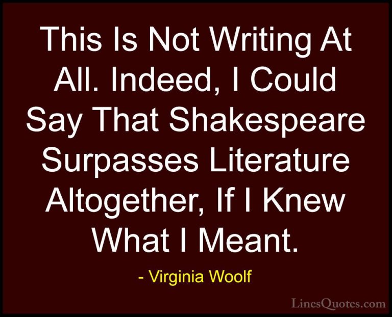 Virginia Woolf Quotes (69) - This Is Not Writing At All. Indeed, ... - QuotesThis Is Not Writing At All. Indeed, I Could Say That Shakespeare Surpasses Literature Altogether, If I Knew What I Meant.
