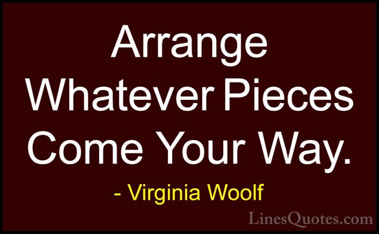 Virginia Woolf Quotes (7) - Arrange Whatever Pieces Come Your Way... - QuotesArrange Whatever Pieces Come Your Way.
