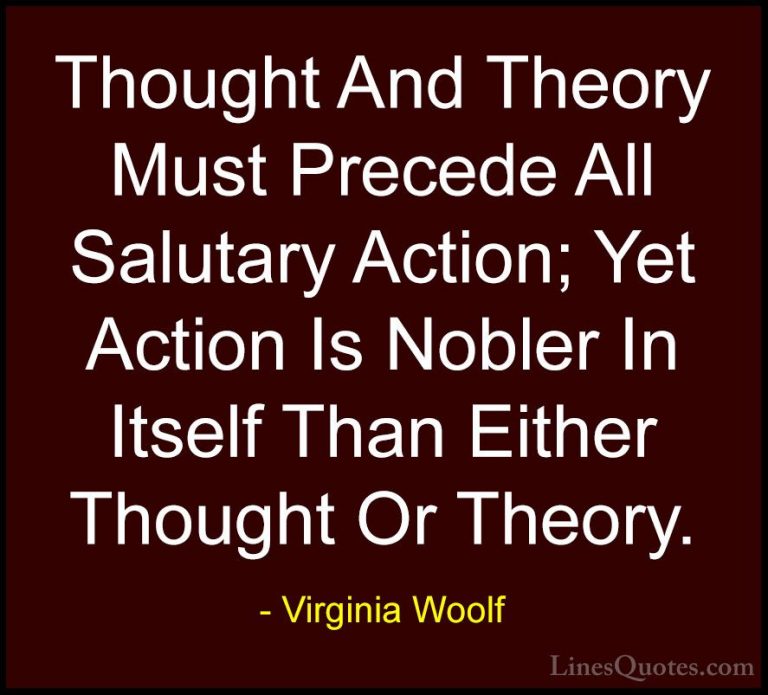 Virginia Woolf Quotes (72) - Thought And Theory Must Precede All ... - QuotesThought And Theory Must Precede All Salutary Action; Yet Action Is Nobler In Itself Than Either Thought Or Theory.