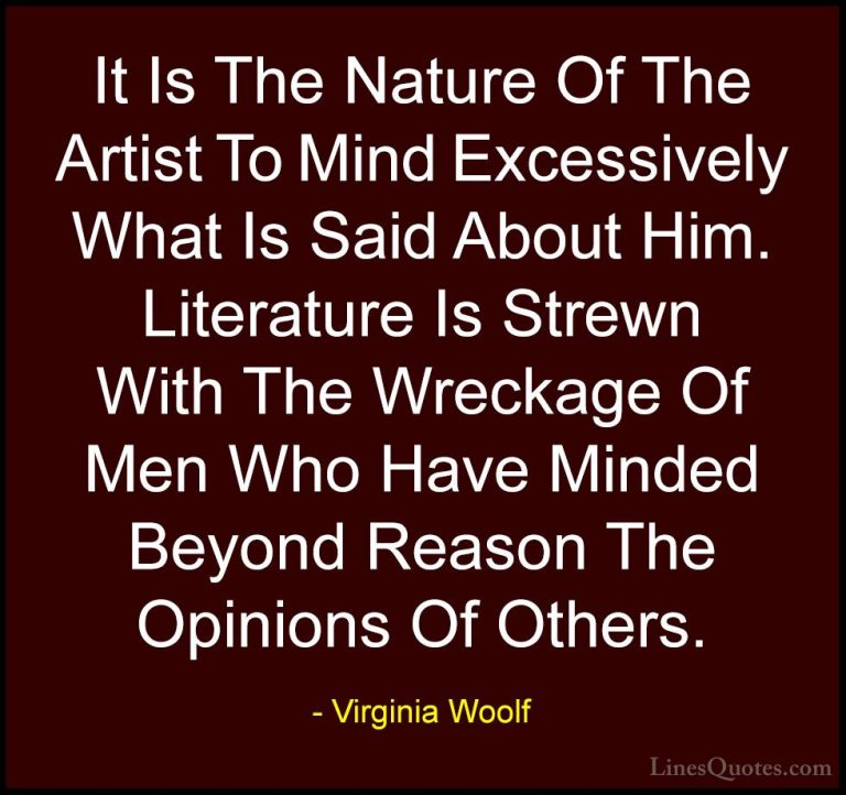 Virginia Woolf Quotes (78) - It Is The Nature Of The Artist To Mi... - QuotesIt Is The Nature Of The Artist To Mind Excessively What Is Said About Him. Literature Is Strewn With The Wreckage Of Men Who Have Minded Beyond Reason The Opinions Of Others.