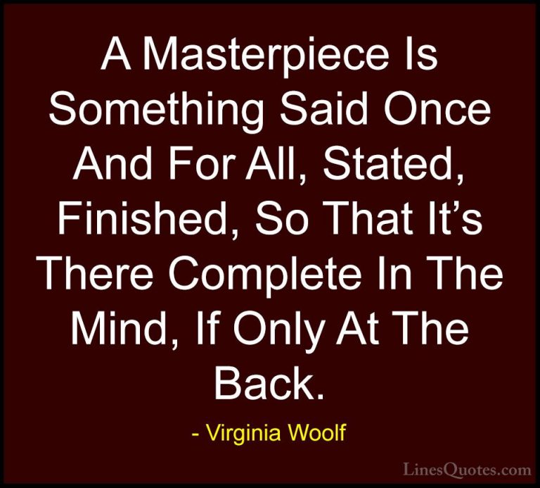 Virginia Woolf Quotes (79) - A Masterpiece Is Something Said Once... - QuotesA Masterpiece Is Something Said Once And For All, Stated, Finished, So That It's There Complete In The Mind, If Only At The Back.