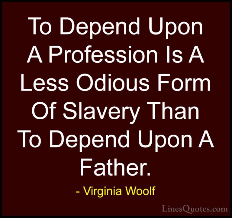 Virginia Woolf Quotes (80) - To Depend Upon A Profession Is A Les... - QuotesTo Depend Upon A Profession Is A Less Odious Form Of Slavery Than To Depend Upon A Father.