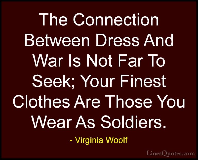 Virginia Woolf Quotes (81) - The Connection Between Dress And War... - QuotesThe Connection Between Dress And War Is Not Far To Seek; Your Finest Clothes Are Those You Wear As Soldiers.
