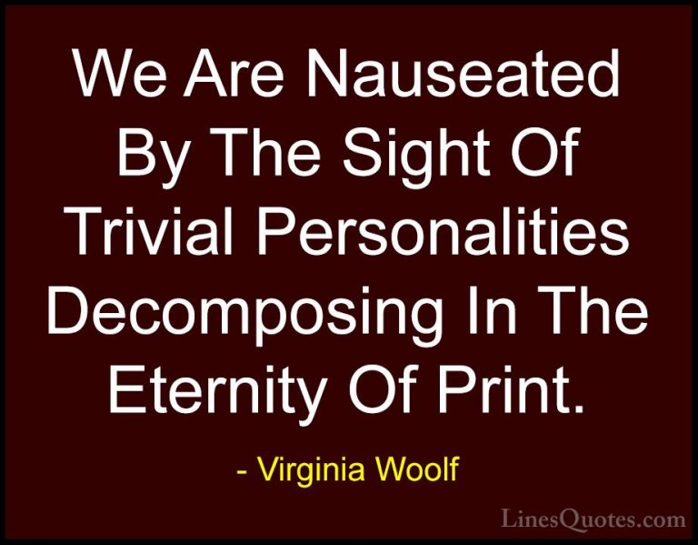 Virginia Woolf Quotes (83) - We Are Nauseated By The Sight Of Tri... - QuotesWe Are Nauseated By The Sight Of Trivial Personalities Decomposing In The Eternity Of Print.