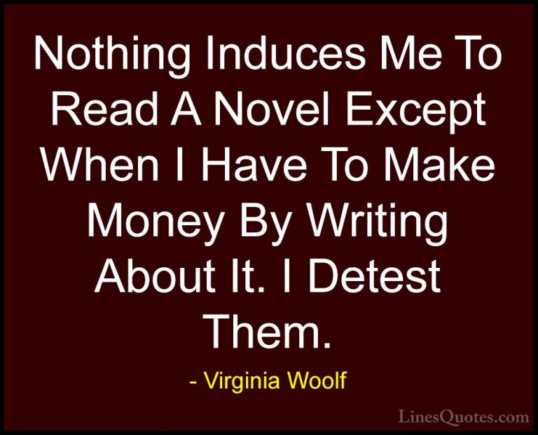 Virginia Woolf Quotes (85) - Nothing Induces Me To Read A Novel E... - QuotesNothing Induces Me To Read A Novel Except When I Have To Make Money By Writing About It. I Detest Them.