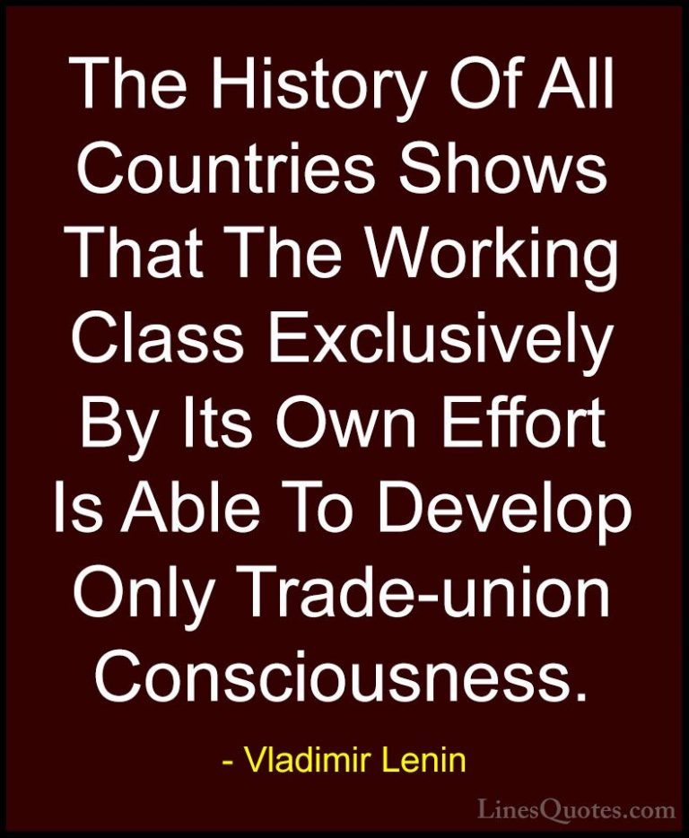Vladimir Lenin Quotes (17) - The History Of All Countries Shows T... - QuotesThe History Of All Countries Shows That The Working Class Exclusively By Its Own Effort Is Able To Develop Only Trade-union Consciousness.