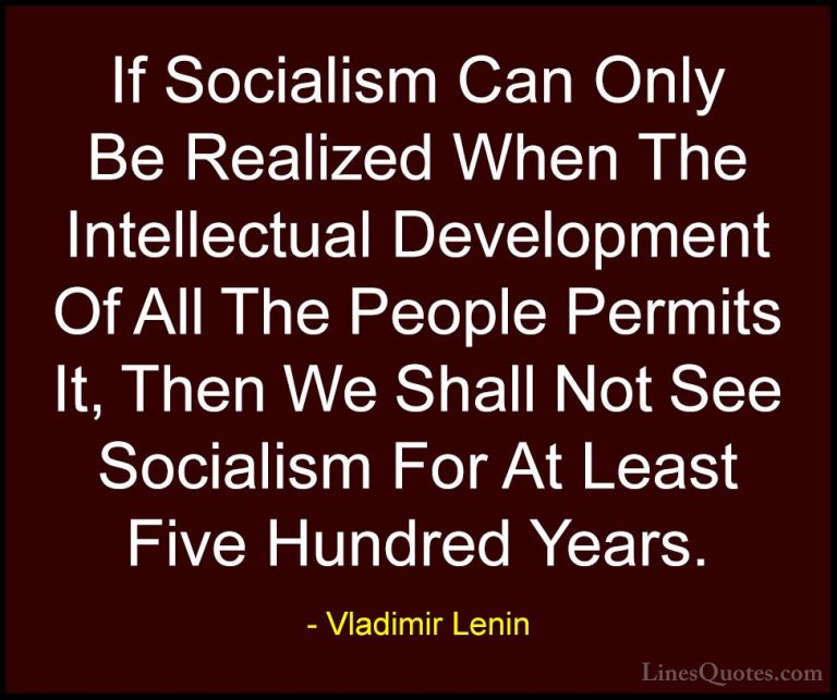 Vladimir Lenin Quotes (26) - If Socialism Can Only Be Realized Wh... - QuotesIf Socialism Can Only Be Realized When The Intellectual Development Of All The People Permits It, Then We Shall Not See Socialism For At Least Five Hundred Years.