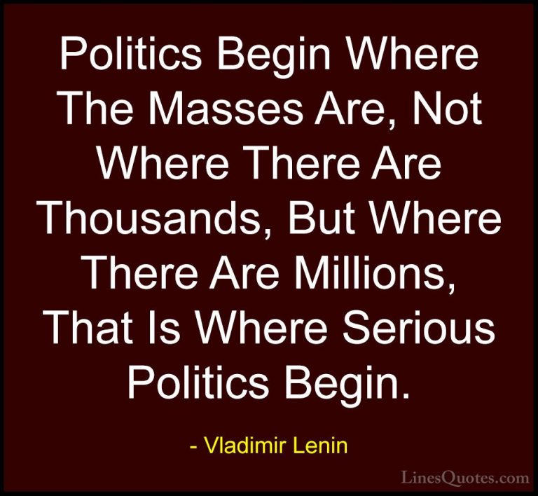 Vladimir Lenin Quotes (33) - Politics Begin Where The Masses Are,... - QuotesPolitics Begin Where The Masses Are, Not Where There Are Thousands, But Where There Are Millions, That Is Where Serious Politics Begin.