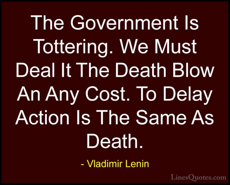 Vladimir Lenin Quotes (39) - The Government Is Tottering. We Must... - QuotesThe Government Is Tottering. We Must Deal It The Death Blow An Any Cost. To Delay Action Is The Same As Death.