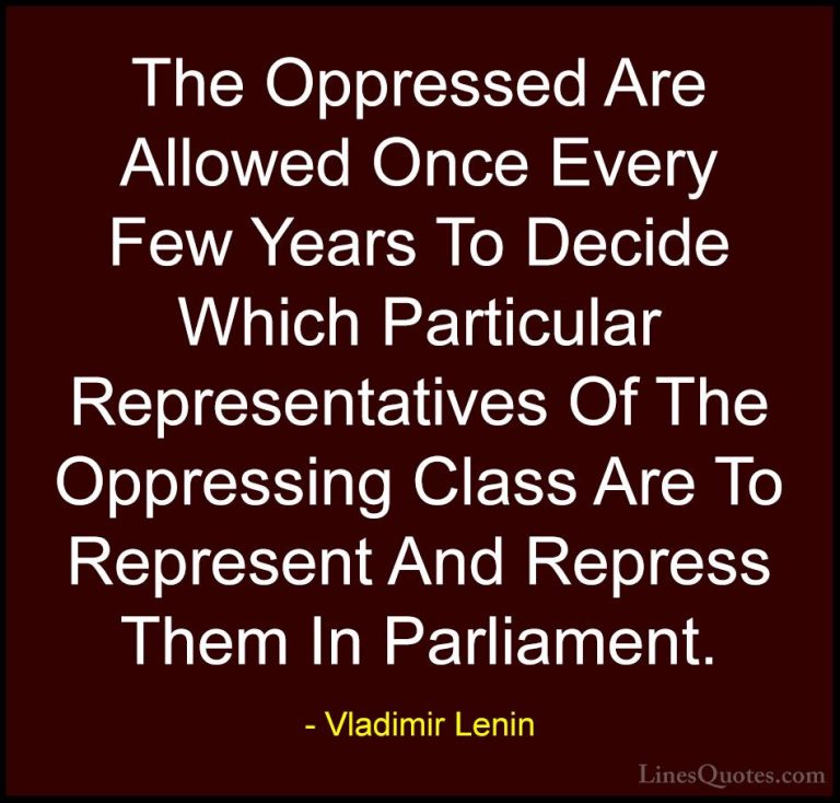 Vladimir Lenin Quotes (4) - The Oppressed Are Allowed Once Every ... - QuotesThe Oppressed Are Allowed Once Every Few Years To Decide Which Particular Representatives Of The Oppressing Class Are To Represent And Repress Them In Parliament.