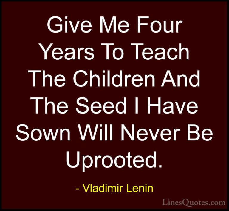 Vladimir Lenin Quotes (7) - Give Me Four Years To Teach The Child... - QuotesGive Me Four Years To Teach The Children And The Seed I Have Sown Will Never Be Uprooted.