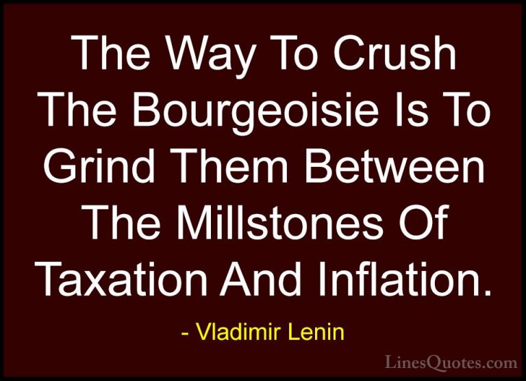 Vladimir Lenin Quotes (8) - The Way To Crush The Bourgeoisie Is T... - QuotesThe Way To Crush The Bourgeoisie Is To Grind Them Between The Millstones Of Taxation And Inflation.