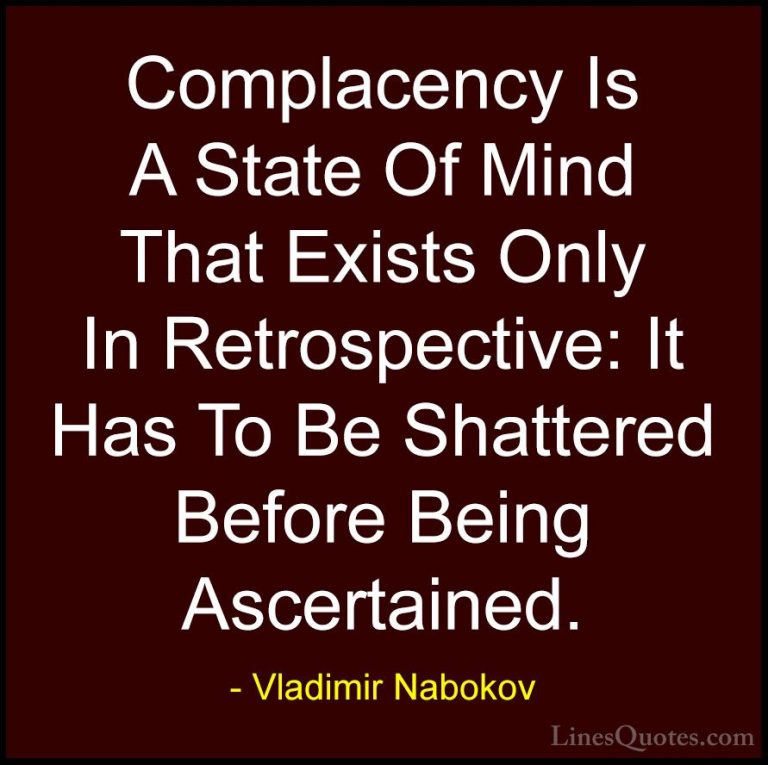 Vladimir Nabokov Quotes (13) - Complacency Is A State Of Mind Tha... - QuotesComplacency Is A State Of Mind That Exists Only In Retrospective: It Has To Be Shattered Before Being Ascertained.
