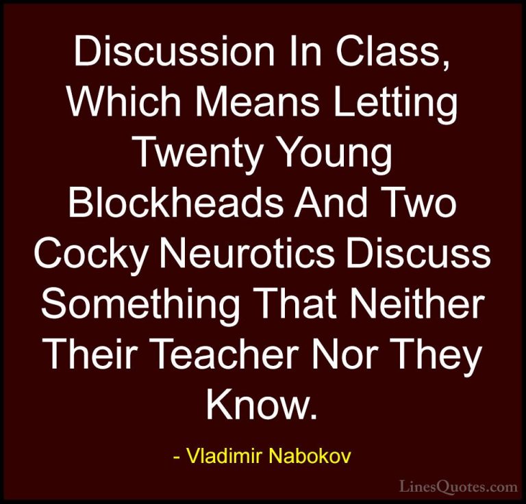 Vladimir Nabokov Quotes (15) - Discussion In Class, Which Means L... - QuotesDiscussion In Class, Which Means Letting Twenty Young Blockheads And Two Cocky Neurotics Discuss Something That Neither Their Teacher Nor They Know.