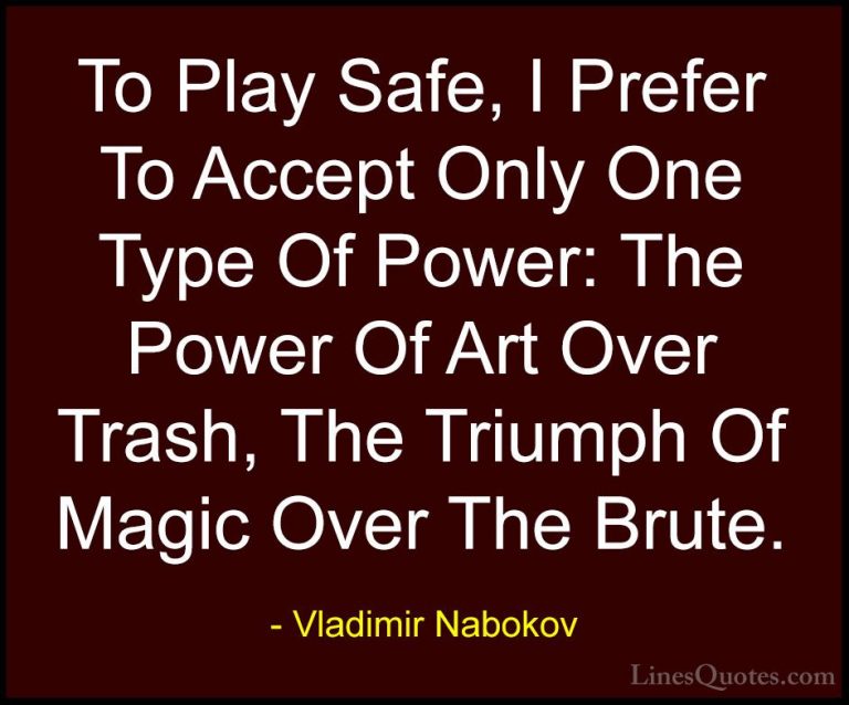 Vladimir Nabokov Quotes (20) - To Play Safe, I Prefer To Accept O... - QuotesTo Play Safe, I Prefer To Accept Only One Type Of Power: The Power Of Art Over Trash, The Triumph Of Magic Over The Brute.