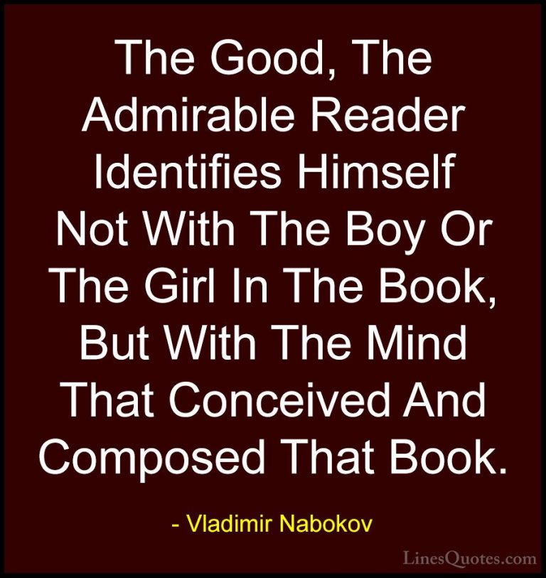 Vladimir Nabokov Quotes (42) - The Good, The Admirable Reader Ide... - QuotesThe Good, The Admirable Reader Identifies Himself Not With The Boy Or The Girl In The Book, But With The Mind That Conceived And Composed That Book.