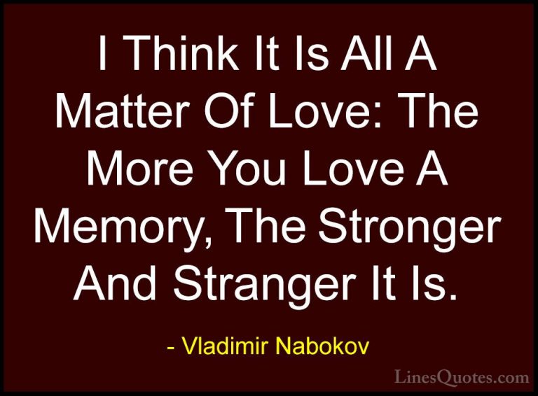 Vladimir Nabokov Quotes (6) - I Think It Is All A Matter Of Love:... - QuotesI Think It Is All A Matter Of Love: The More You Love A Memory, The Stronger And Stranger It Is.