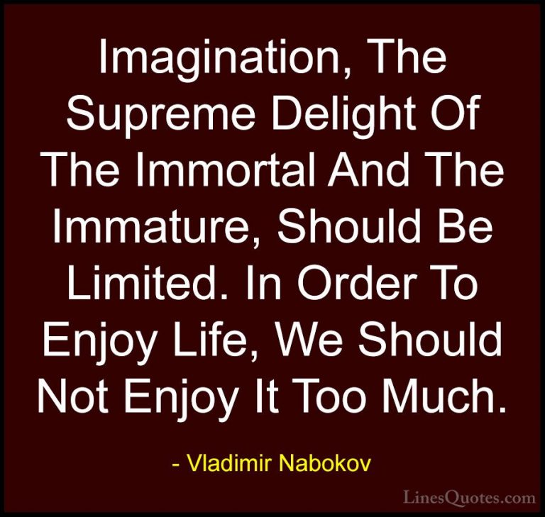 Vladimir Nabokov Quotes (9) - Imagination, The Supreme Delight Of... - QuotesImagination, The Supreme Delight Of The Immortal And The Immature, Should Be Limited. In Order To Enjoy Life, We Should Not Enjoy It Too Much.