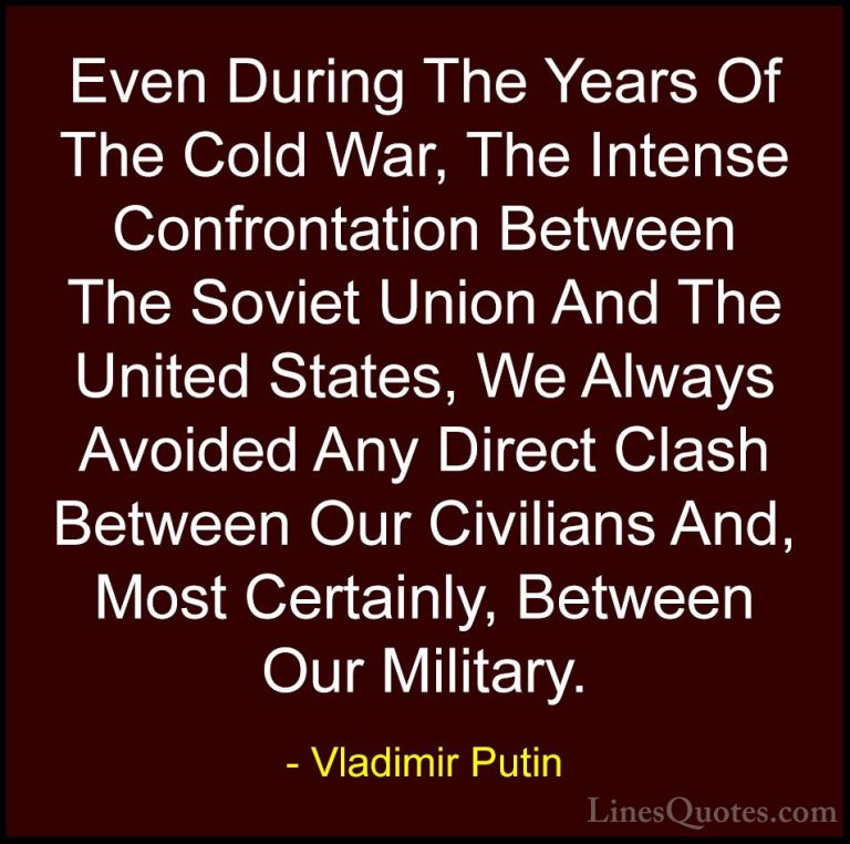 Vladimir Putin Quotes (103) - Even During The Years Of The Cold W... - QuotesEven During The Years Of The Cold War, The Intense Confrontation Between The Soviet Union And The United States, We Always Avoided Any Direct Clash Between Our Civilians And, Most Certainly, Between Our Military.