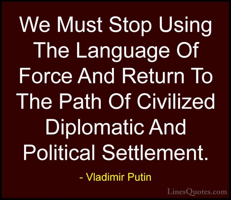 Vladimir Putin Quotes (109) - We Must Stop Using The Language Of ... - QuotesWe Must Stop Using The Language Of Force And Return To The Path Of Civilized Diplomatic And Political Settlement.
