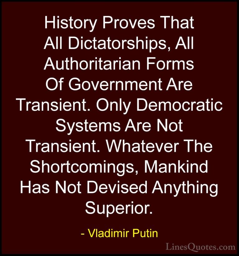 Vladimir Putin Quotes (12) - History Proves That All Dictatorship... - QuotesHistory Proves That All Dictatorships, All Authoritarian Forms Of Government Are Transient. Only Democratic Systems Are Not Transient. Whatever The Shortcomings, Mankind Has Not Devised Anything Superior.