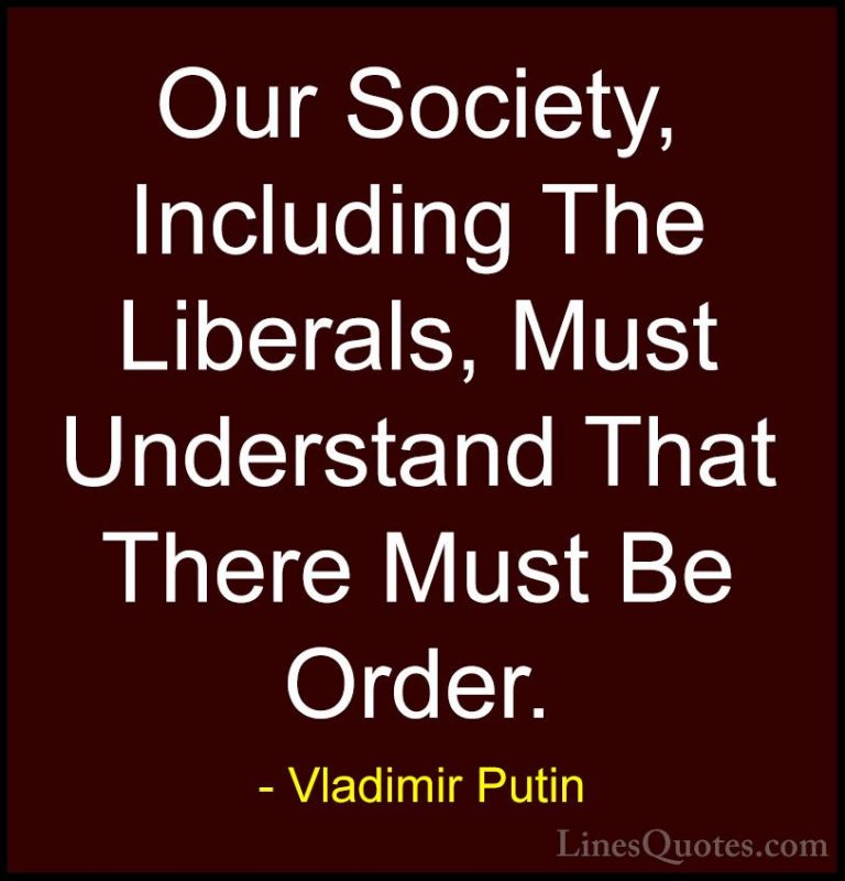 Vladimir Putin Quotes (120) - Our Society, Including The Liberals... - QuotesOur Society, Including The Liberals, Must Understand That There Must Be Order.