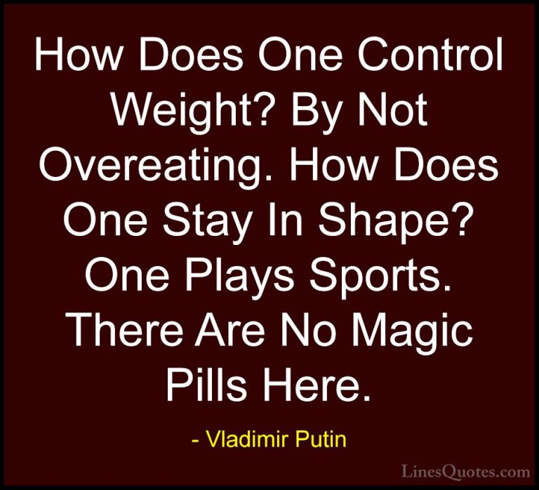 Vladimir Putin Quotes (121) - How Does One Control Weight? By Not... - QuotesHow Does One Control Weight? By Not Overeating. How Does One Stay In Shape? One Plays Sports. There Are No Magic Pills Here.