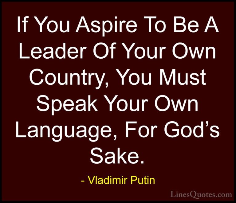 Vladimir Putin Quotes (123) - If You Aspire To Be A Leader Of You... - QuotesIf You Aspire To Be A Leader Of Your Own Country, You Must Speak Your Own Language, For God's Sake.