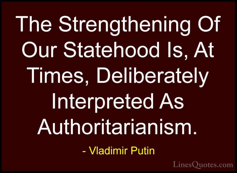 Vladimir Putin Quotes (124) - The Strengthening Of Our Statehood ... - QuotesThe Strengthening Of Our Statehood Is, At Times, Deliberately Interpreted As Authoritarianism.