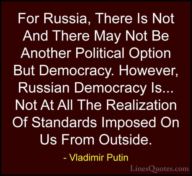 Vladimir Putin Quotes (126) - For Russia, There Is Not And There ... - QuotesFor Russia, There Is Not And There May Not Be Another Political Option But Democracy. However, Russian Democracy Is... Not At All The Realization Of Standards Imposed On Us From Outside.